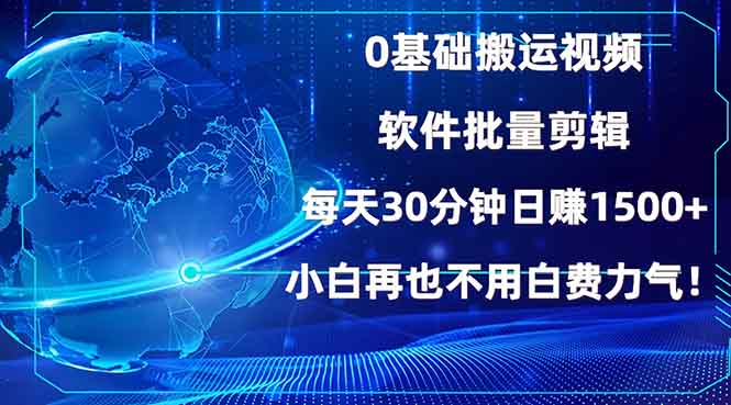 0基础搬运视频，批量剪辑，每天30分钟日赚1500+，小白再也不用白费…网赚项目-副业赚钱-互联网创业-资源整合八方网创