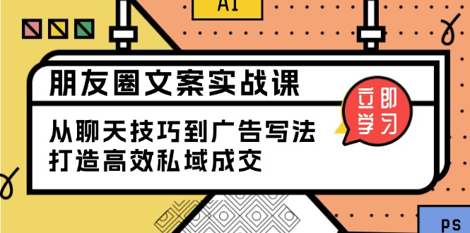 朋友圈文案实战课：从聊天技巧到广告写法，打造高效私域成交网赚项目-副业赚钱-互联网创业-资源整合八方网创