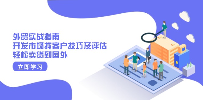 外贸实战指南：开发市场找客户技巧及评估，轻松卖货到国外网赚项目-副业赚钱-互联网创业-资源整合八方网创