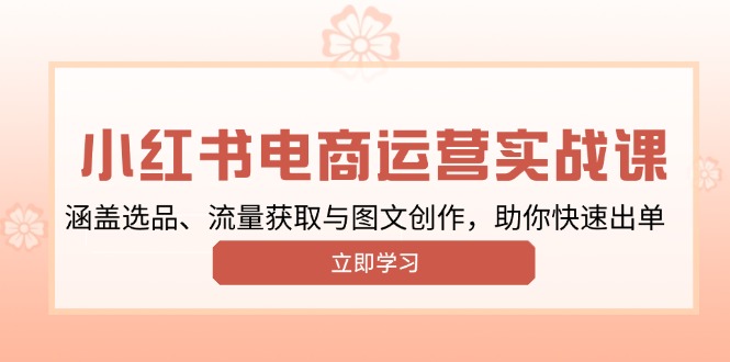 小红书变现运营实战课，涵盖选品、流量获取与图文创作，助你快速出单网赚项目-副业赚钱-互联网创业-资源整合八方网创