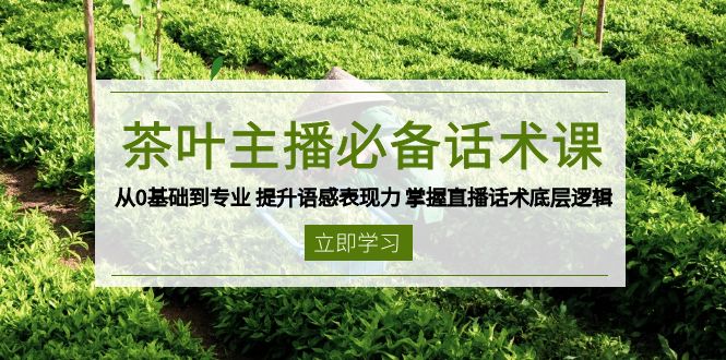 茶叶 主播必备话术课 从0基础到专业 提升语感表现力 掌握直播话术底层逻辑网赚项目-副业赚钱-互联网创业-资源整合八方网创