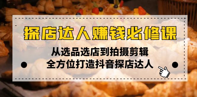 探店达人赚钱必修课，从选品选店到拍摄剪辑，全方位打造抖音探店达人网赚项目-副业赚钱-互联网创业-资源整合八方网创
