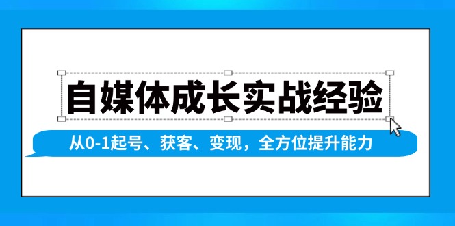 自媒体成长实战经验，从0-1起号、获客、变现，全方位提升能力网赚项目-副业赚钱-互联网创业-资源整合八方网创