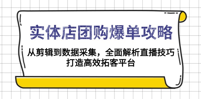 实体店-团购爆单攻略：从剪辑到数据采集，全面解析直播技巧，打造高效…网赚项目-副业赚钱-互联网创业-资源整合八方网创