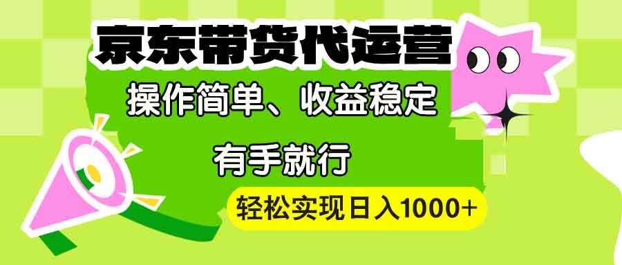 【京东带货代运营】操作简单、收益稳定、有手就行！轻松实现日入1000+网赚项目-副业赚钱-互联网创业-资源整合八方网创