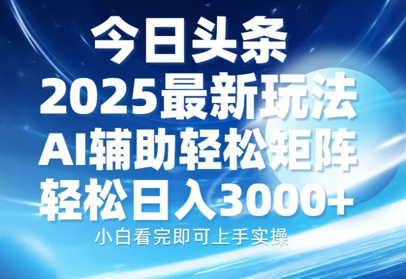今日头条2025最新玩法,思路简单,复制粘贴,AI辅助,轻松矩阵日入3000+网赚项目-副业赚钱-互联网创业-资源整合八方网创