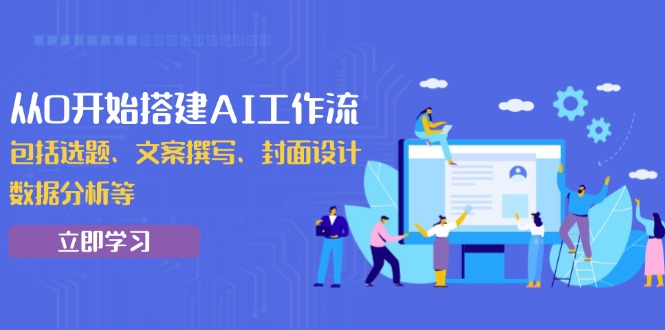 从0开始搭建AI工作流，包括选题、文案撰写、封面设计、数据分析等网赚项目-副业赚钱-互联网创业-资源整合八方网创