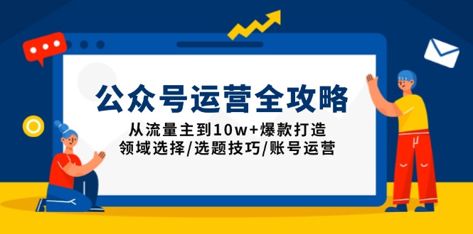 公众号运营全攻略：从流量主到10w+爆款打造，领域选择/选题技巧/账号运营网赚项目-副业赚钱-互联网创业-资源整合八方网创