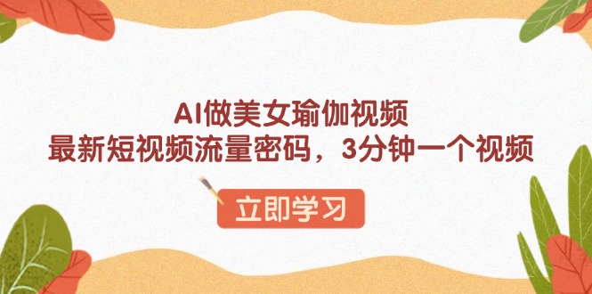 AI做美女瑜伽视频，最新短视频流量密码，3分钟一个视频网赚项目-副业赚钱-互联网创业-资源整合八方网创