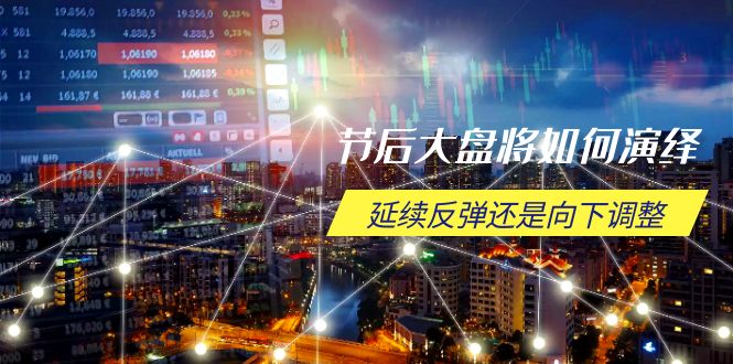 节后大盘将如何演绎，延续反弹还是向下调整，关键时间点和空间位待解网赚项目-副业赚钱-互联网创业-资源整合八方网创