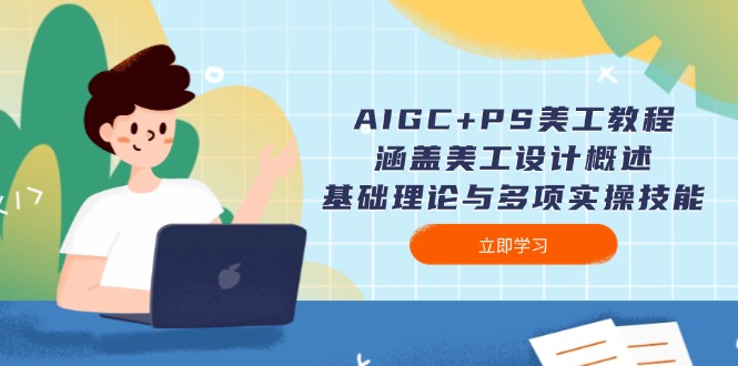 AIGC+PS美工教程：涵盖美工设计概述、基础理论与多项实操技能网赚项目-副业赚钱-互联网创业-资源整合八方网创
