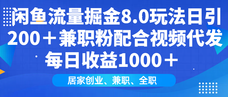 闲鱼流量掘金8.0玩法日引200＋兼职粉配合视频代发日入1000＋收益适合互…网赚项目-副业赚钱-互联网创业-资源整合八方网创