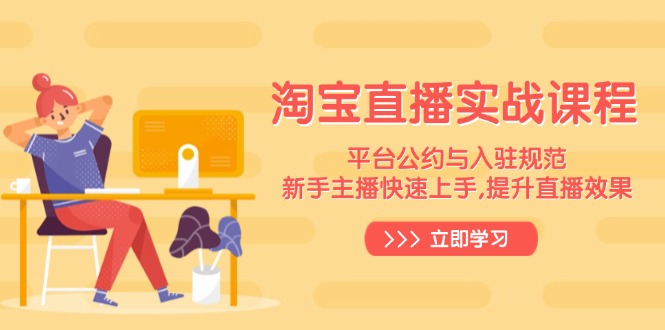 淘宝直播实战课程，平台公约与入驻规范，新手主播快速上手, 提升直播效果网赚项目-副业赚钱-互联网创业-资源整合八方网创
