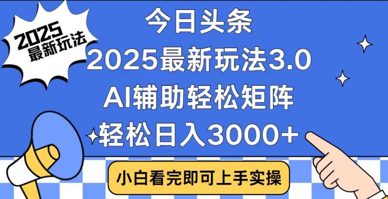 今日头条2025最新玩法3.0,思路简单,复制粘贴,轻松实现矩阵日入3000+网赚项目-副业赚钱-互联网创业-资源整合八方网创