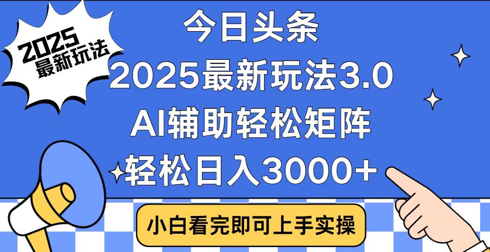 今日头条2025最新玩法3.0，思路简单，复制粘贴，轻松实现矩阵日入3000+网赚项目-副业赚钱-互联网创业-资源整合八方网创