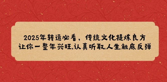 2025年转运必看，传统文化提炼良方,让你一整年兴旺,认真听取,人生触底反弹网赚项目-副业赚钱-互联网创业-资源整合八方网创