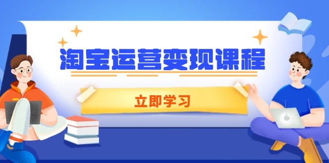 淘宝运营变现课程，涵盖店铺运营、推广、数据分析，助力商家提升网赚项目-副业赚钱-互联网创业-资源整合八方网创