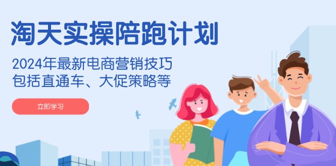 淘天实操陪跑计划，2024年最新电商营销技巧，包括直通车、大促策略等网赚项目-副业赚钱-互联网创业-资源整合八方网创