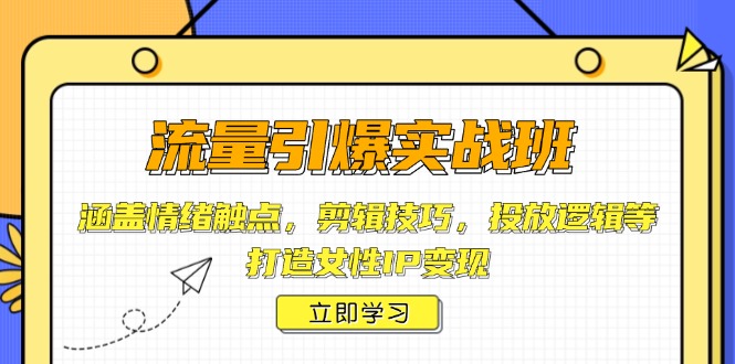 流量引爆实战班，涵盖情绪触点，剪辑技巧，投放逻辑等，打造女性IP变现网赚项目-副业赚钱-互联网创业-资源整合八方网创