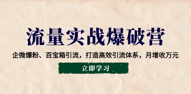 流量实战爆破营：企微爆粉、百宝箱引流，打造高效引流体系，月增收万元网赚项目-副业赚钱-互联网创业-资源整合八方网创
