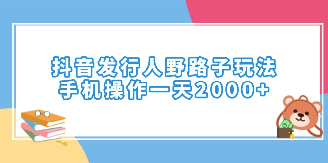 抖音发行人野路子玩法，手机操作一天2000+网赚项目-副业赚钱-互联网创业-资源整合八方网创