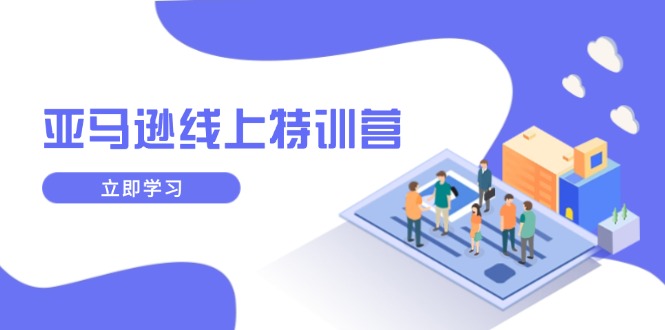 亚马逊线上特训营，新品成长与库存规划，提升品牌推广能力，实现业务增长网赚项目-副业赚钱-互联网创业-资源整合八方网创