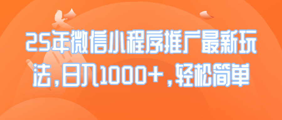 25年微信小程序推广最新玩法，日入1000+，轻松简单网赚项目-副业赚钱-互联网创业-资源整合八方网创