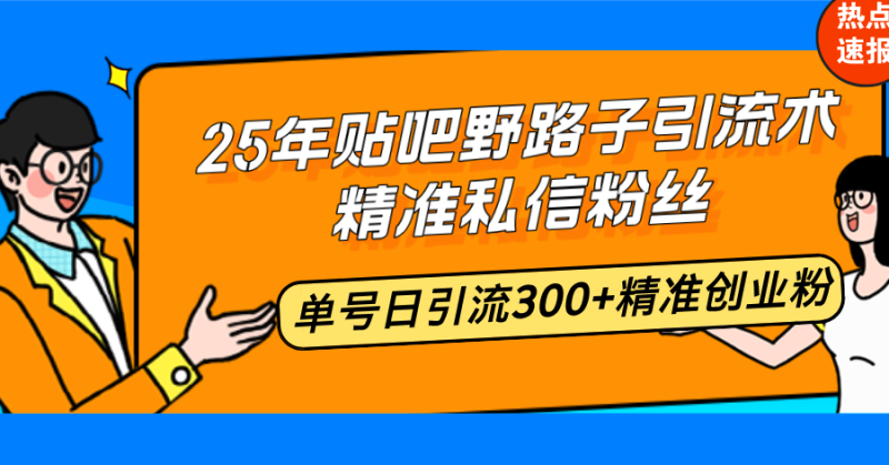 25年贴吧野路子引流术,精准私信粉丝,单号日引流300+精准创业粉网赚项目-副业赚钱-互联网创业-资源整合八方网创
