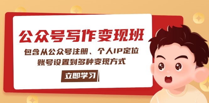 公众号变现班：包含从公众号注册、个人IP定位、账号设置到多种变现方式网赚项目-副业赚钱-互联网创业-资源整合八方网创