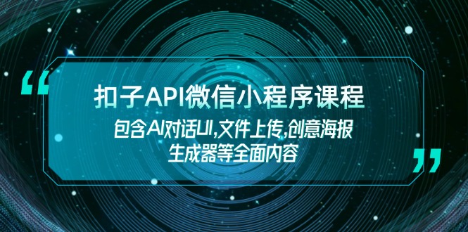 扣子API微信小程序课程，包含AI对话UI,文件上传,创意海报生成器等全面内容网赚项目-副业赚钱-互联网创业-资源整合八方网创