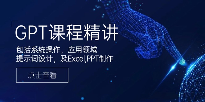 GPT课程精讲，包括系统操作，应用领域，提示词设计，及Excel,PPT制作网赚项目-副业赚钱-互联网创业-资源整合八方网创