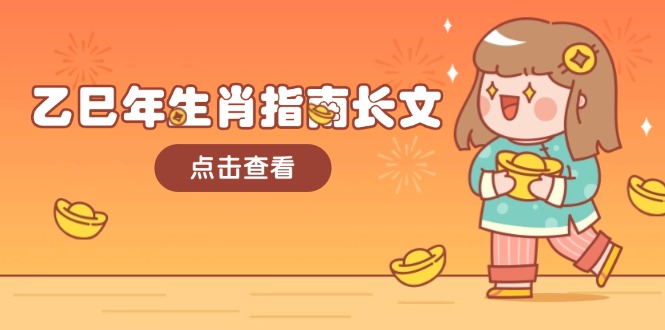 乙巳年生肖指南长文，结合大环境与生肖，字字精华，助你财福顺利 迎接好运网赚项目-副业赚钱-互联网创业-资源整合八方网创