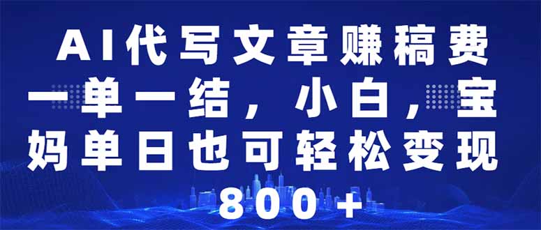 AI代写文章赚稿费，一单一结小白，宝妈单日也能轻松日入500-1000＋网赚项目-副业赚钱-互联网创业-资源整合八方网创