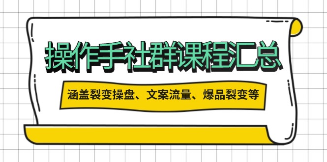 操作手社群课程汇总，涵盖裂变操盘、文案流量、爆品裂变等多方面内容网赚项目-副业赚钱-互联网创业-资源整合八方网创
