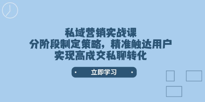 私域营销实战课，分阶段制定策略，精准触达用户，实现高成交私聊转化网赚项目-副业赚钱-互联网创业-资源整合八方网创
