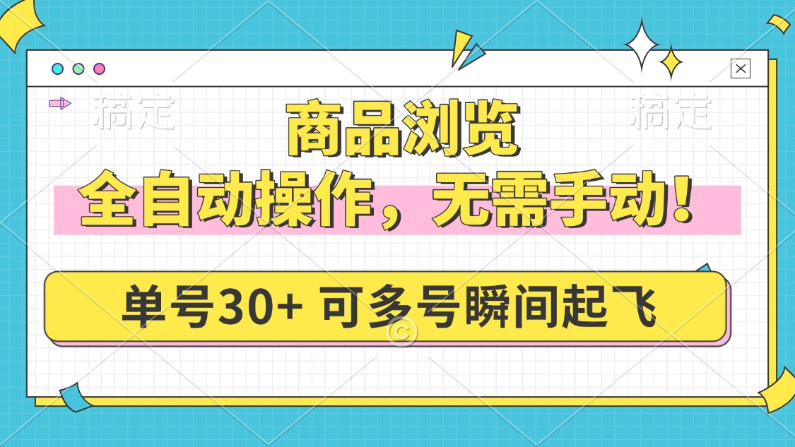 商品浏览，全自动操作，无需手动，单号一天30+，多号矩阵，瞬间起飞网赚项目-副业赚钱-互联网创业-资源整合八方网创