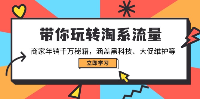 带你玩转淘系流量，商家年销千万秘籍，涵盖黑科技、大促维护等网赚项目-副业赚钱-互联网创业-资源整合八方网创