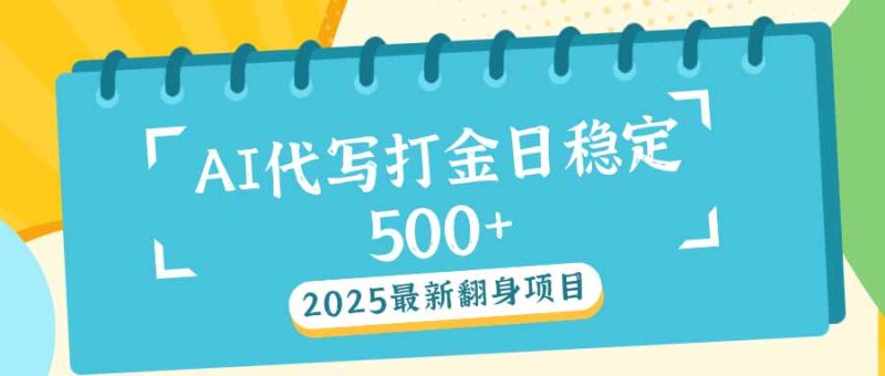 2025最新AI打金代写日稳定500+:2025最新翻身项目网赚项目-副业赚钱-互联网创业-资源整合八方网创