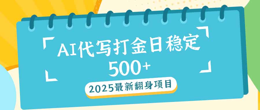 2025最新AI打金代写日稳定500+：2025最新翻身项目网赚项目-副业赚钱-互联网创业-资源整合八方网创