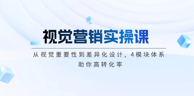 视觉营销实操课, 从视觉重要性到差异化设计, 4模块体系, 助你高转化率网赚项目-副业赚钱-互联网创业-资源整合八方网创