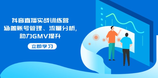 抖音直播实战训练营：涵盖账号管理、流量分析, 助力GMV提升网赚项目-副业赚钱-互联网创业-资源整合八方网创