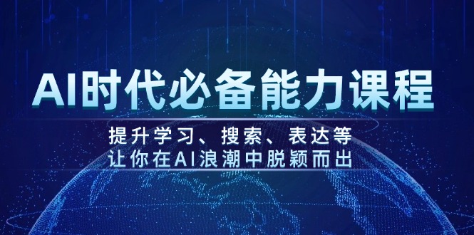 AI时代必备能力课程，提升学习、搜索、表达等，让你在AI浪潮中脱颖而出网赚项目-副业赚钱-互联网创业-资源整合八方网创