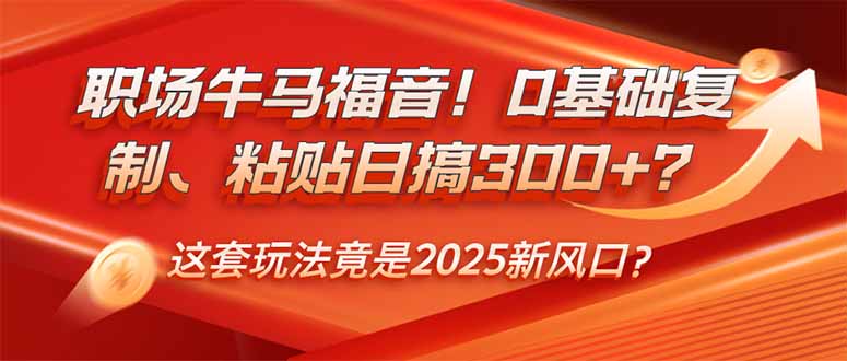 职场牛马福音！0基础复制、粘贴日搞300+？这套玩法竟是2025新风口？网赚项目-副业赚钱-互联网创业-资源整合八方网创