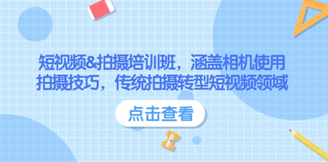 短视频&拍摄培训班，涵盖相机使用、拍摄技巧，传统拍摄转型短视频领域网赚项目-副业赚钱-互联网创业-资源整合八方网创