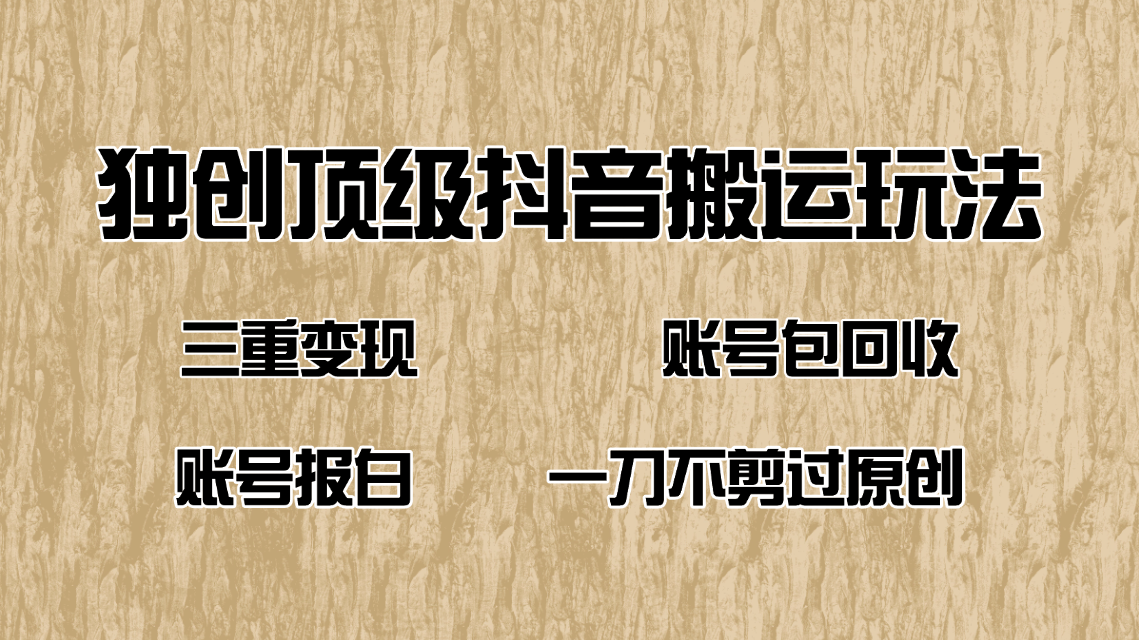 抖音短剧纯搬运玩法，三重变现，账号包回收，账号报白一刀不剪过原创网赚项目-副业赚钱-互联网创业-资源整合八方网创