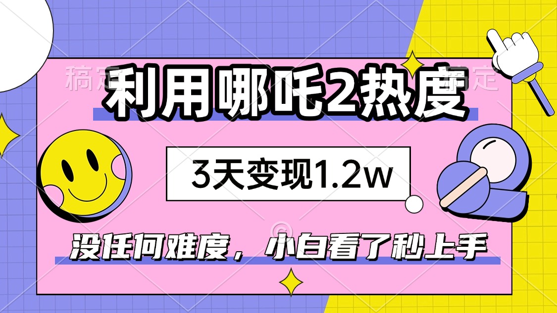 如何利用哪吒2爆火，3天赚1.2W，没有任何难度，小白看了秒学会，抓紧时…网赚项目-副业赚钱-互联网创业-资源整合八方网创