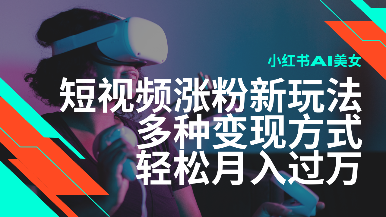 最新风口蓝海项目，小红书AI美女短视频涨粉玩法，多种变现方式轻松月入…网赚项目-副业赚钱-互联网创业-资源整合八方网创