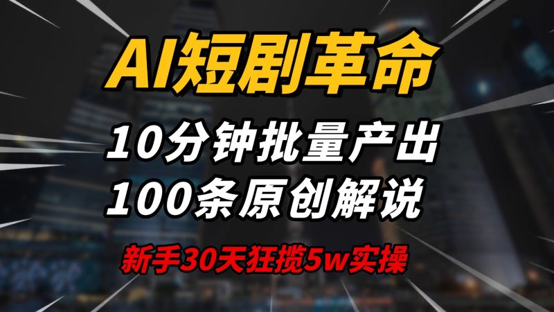 AI短剧革命!10分钟批量产出100条原创解说,新手30天狂揽5w实操揭秘网赚项目-副业赚钱-互联网创业-资源整合八方网创