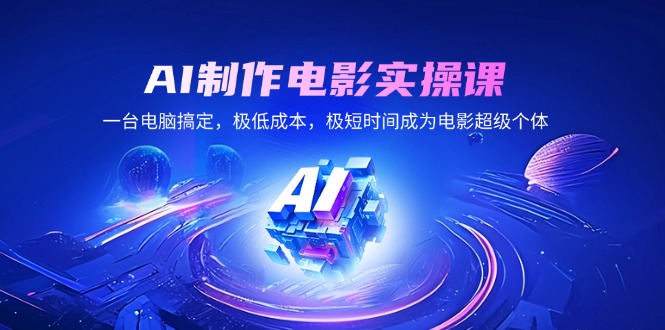 AI制作电影实操课，一台电脑搞定，极低成本，极短时间成为电影超级个体网赚项目-副业赚钱-互联网创业-资源整合八方网创