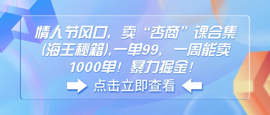 情人节风口，卖“杏商”课合集(海王秘籍),一单99，一周能卖1000单！暴…网赚项目-副业赚钱-互联网创业-资源整合八方网创